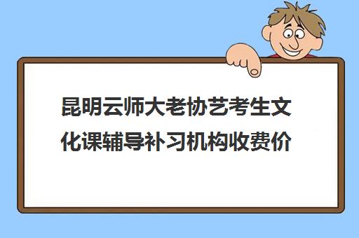 昆明云师大老协艺考生文化课辅导补习机构收费价格多少钱