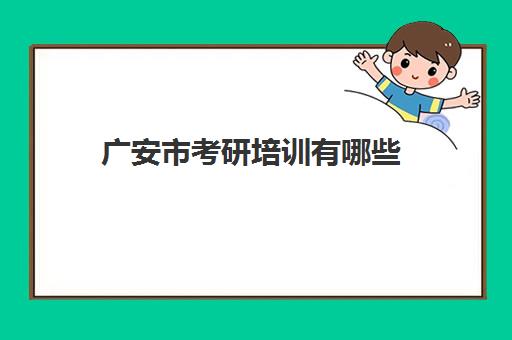 广安市考研培训有哪些(广安有考研考点吗)