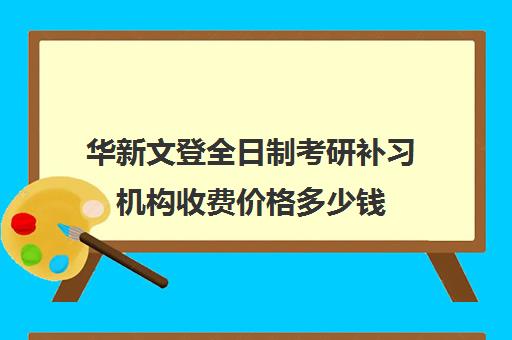 华新文登全日制考研补习机构收费价格多少钱