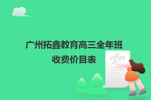 广州拓鑫教育高三全年班收费价目表(广州高考培训机构排名榜)