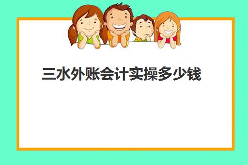 三水外账会计实操多少钱(新手做内账好还是外账)