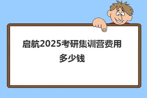 启航2025考研集训营费用多少钱（启航和研途考研机构班哪个好）