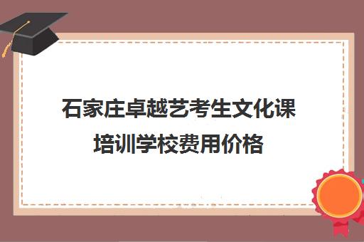 石家庄卓越艺考生文化课培训学校费用价格(艺考分数线)