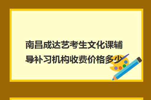 南昌成达艺考生文化课辅导补习机构收费价格多少钱