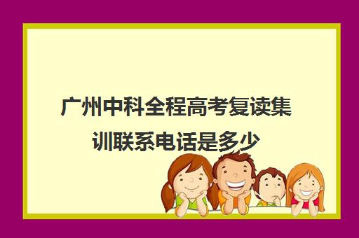 广州中科全程高考复读集训联系电话是多少(广东复读机构)