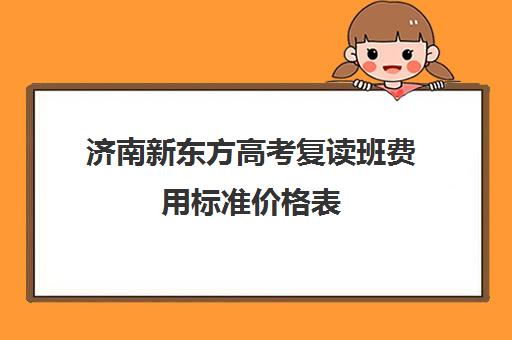 济南新东方高考复读班费用标准价格表(新东方补课价目表)