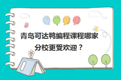 青岛可达鸭编程课程哪家分校更受欢迎？