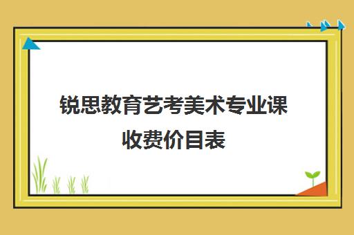 锐思教育艺考美术专业课收费价目表（美术艺考培训班收费一般多少北京）