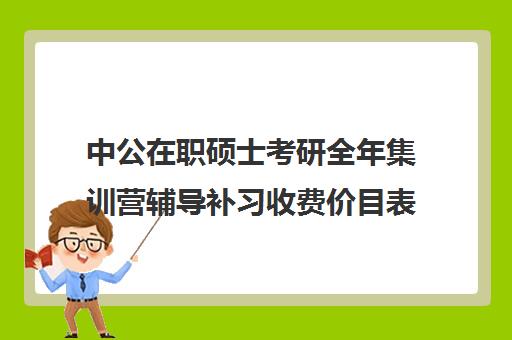 中公在职硕士考研全年集训营辅导补习收费价目表