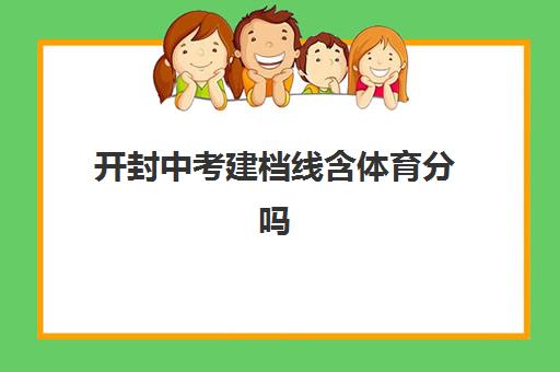 开封中考建档线含体育分吗(郑州中招建档线包含体育成绩)