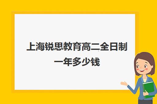 上海锐思教育高二全日制一年多少钱（高中是全日制学历吗）