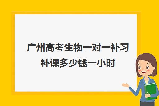 广州高考生物一对一补习补课多少钱一小时