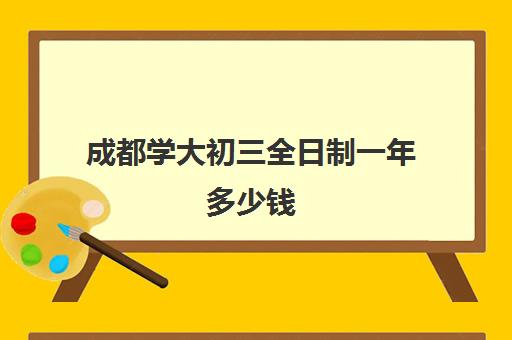 成都学大初三全日制一年多少钱(成都3+2大专学校排名)