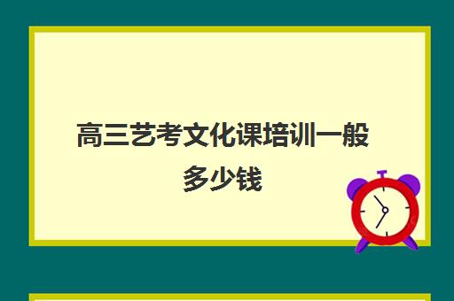 高三艺考文化课培训一般多少钱(艺考培训收费标准)