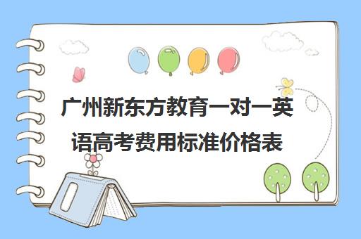 广州新东方教育一对一英语高考费用标准价格表(新东方网课一对一价格)