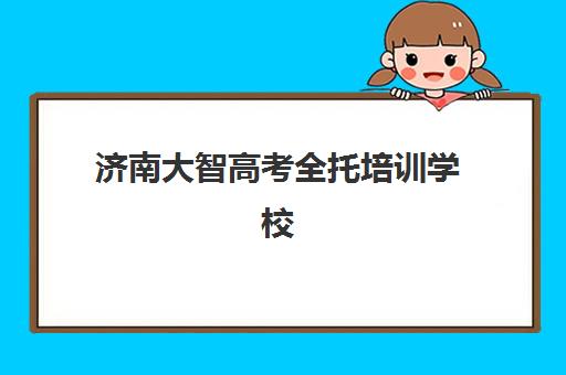 济南大智高考全托培训学校(济南辅导班机构哪家好)