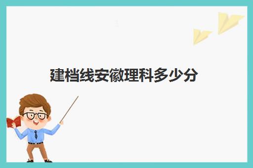 建档线安徽理科多少分(安徽理科一本投档线)