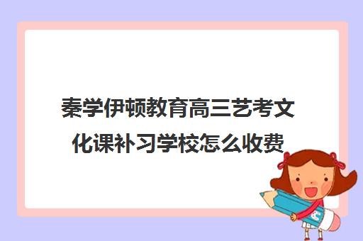 秦学伊顿教育高三艺考文化课补习学校怎么收费