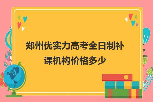 郑州优实力高考全日制补课机构价格多少(郑州高考辅导机构哪个好)