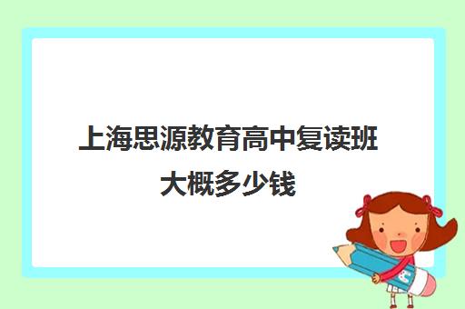 上海思源教育高中复读班大概多少钱（高中可以复读几次）