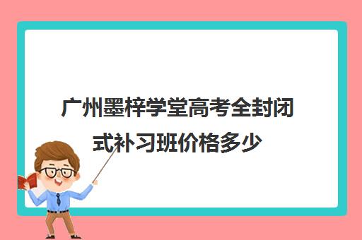 广州墨梓学堂高考全封闭式补习班价格多少