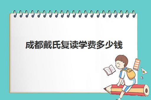 成都戴氏复读学费多少钱(上海复读一年的费用一般在多少?)