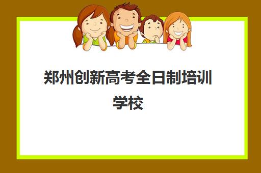 郑州创新高考全日制培训学校(河南高考冲刺班封闭式全日制)