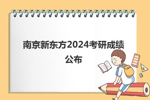 南京新东方2024考研成绩公布(考研选海文还是新东方)