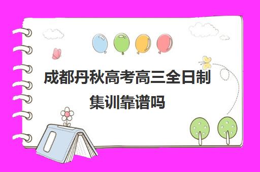 成都丹秋高考高三全日制集训靠谱吗(高三艺考文化课全日制)