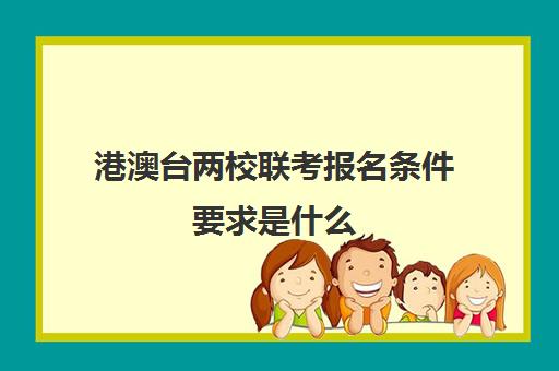 港澳台两校联考报名条件要求是什么(华侨联考报考流程)