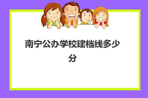 南宁公办学校建档线多少分(建档线是不是最低分数线)