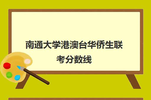 南通大学港澳台华侨生联考分数线(二本大学排名及分数线)