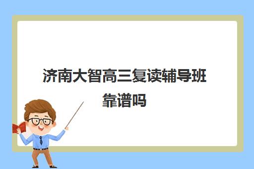 济南大智高三复读辅导班靠谱吗(济南复读学校排名一览表)