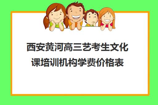 西安黄河高三艺考生文化课培训机构学费价格表(西安音乐艺考培训机构前十)