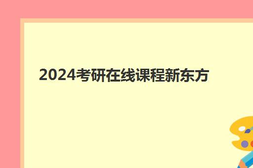 2024考研在线课程新东方(考研新东方还是文都好)