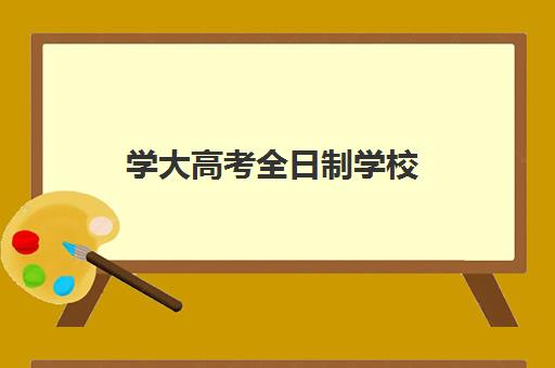 学大高考全日制学校(成人想读全日制大学有什么办法)