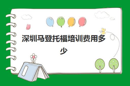 深圳马登托福培训费用多少(学托福费用大约是多少)