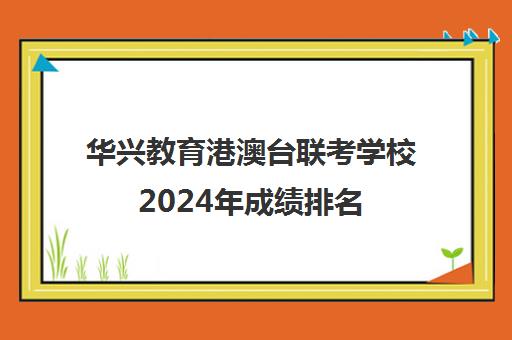 华兴教育港澳台联考学校2024年成绩排名(港澳台联考学校费用)