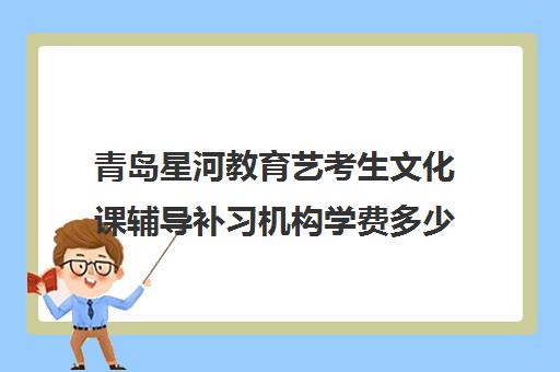 青岛星河教育艺考生文化课辅导补习机构学费多少钱