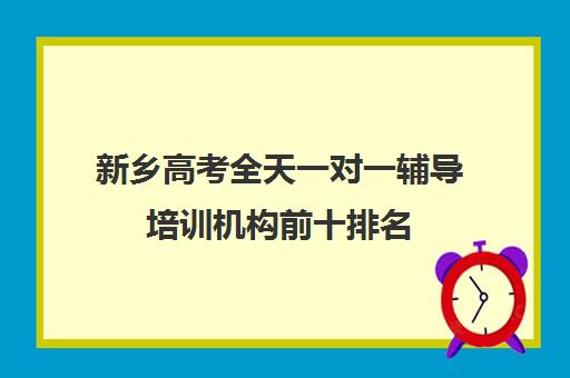 新乡高考全天一对一辅导培训机构前十排名(新乡高三全日制辅导班)