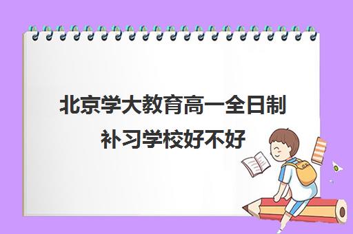 北京学大教育高一全日制补习学校好不好