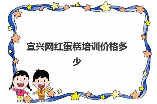 宜兴网红蛋糕培训价格多少(正规学烘焙学费价格表)