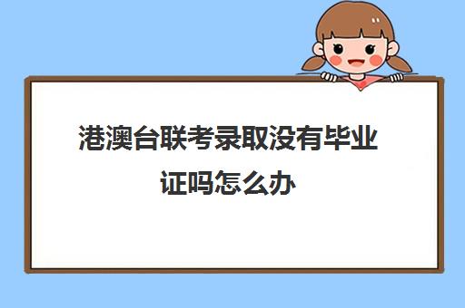 港澳台联考录取没有毕业证吗怎么办(港澳台联考可以申请香港大学吗)