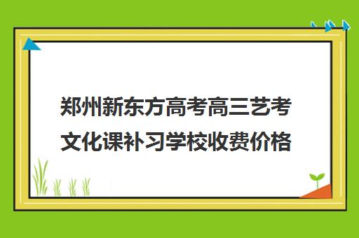 郑州新东方高考高三艺考文化课补习学校收费价格多少钱