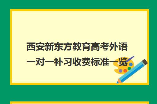 西安新东方教育高考外语一对一补习收费标准一览表