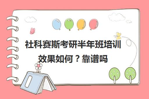 社科赛斯考研半年班培训效果如何？靠谱吗（考研复试培训机构排名前十）