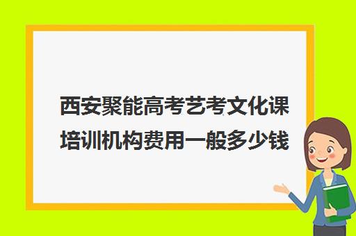 西安聚能高考艺考文化课培训机构费用一般多少钱(高三艺考生文化集训多少钱)