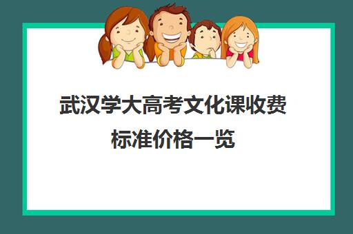 武汉学大高考文化课收费标准价格一览(武汉大学本科学费)