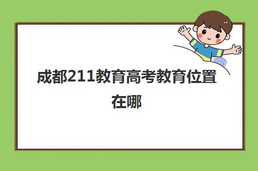 成都211教育高考教育位置在哪(成都高考培训机构排名榜)