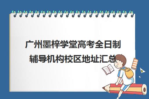 广州墨梓学堂高考全日制辅导机构校区地址汇总(广州艺考培训学校前十)